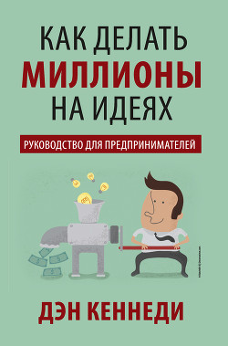 Как делать миллионы на идеях - Кеннеди Дэн
